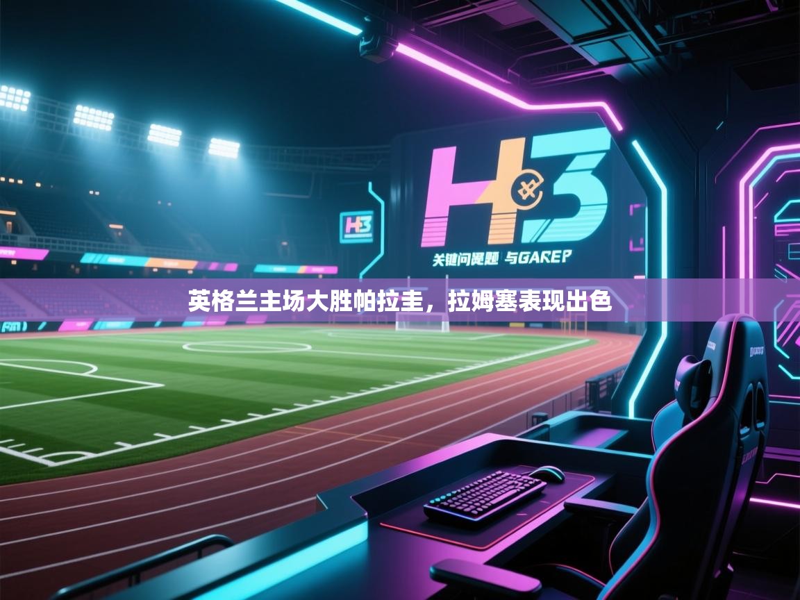 开云·体育app中国官方网站-英格兰主场大胜帕拉圭，拉姆塞表现出色  第2张