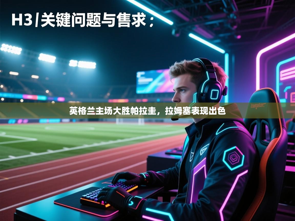 开云·体育app中国官方网站-英格兰主场大胜帕拉圭，拉姆塞表现出色  第4张