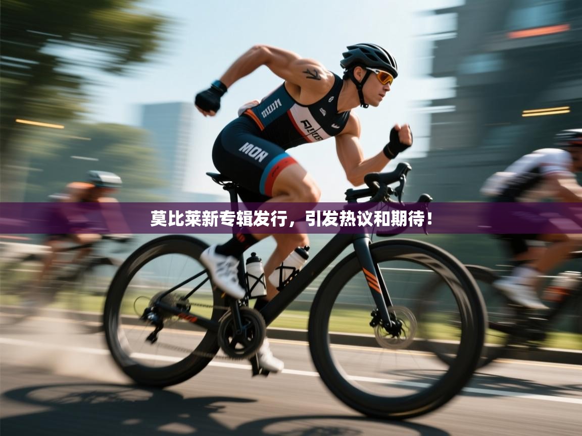 开云体育直播平台-莫比莱新专辑发行，引发热议和期待！  第2张