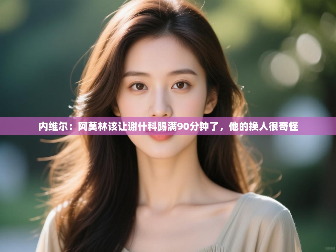 开云体育账号申诉通道-内维尔：阿莫林该让谢什科踢满90分钟了，他的换人很奇怪  第1张