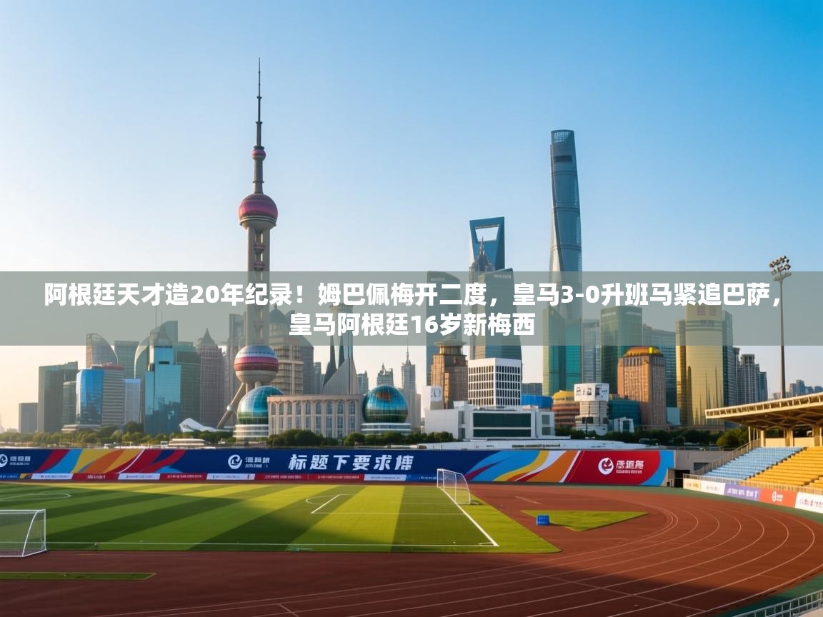 开云赛事直播-阿根廷天才造20年纪录!姆巴佩梅开二度,皇马3-0升班马紧追巴萨,皇马阿根廷16岁新梅西 第1张