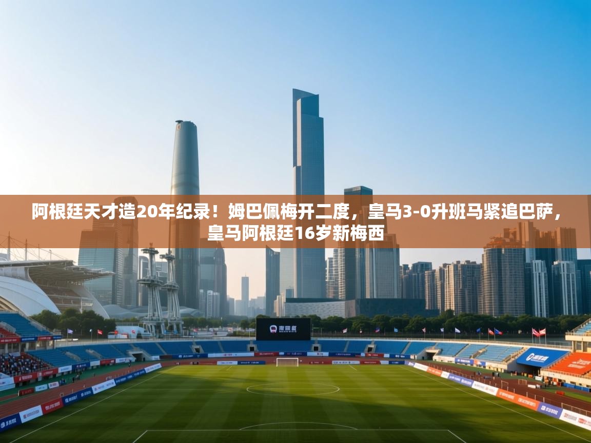 开云赛事直播-阿根廷天才造20年纪录!姆巴佩梅开二度,皇马3-0升班马紧追巴萨,皇马阿根廷16岁新梅西 第2张