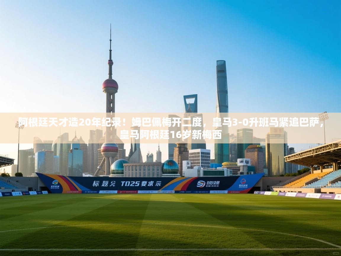 开云赛事直播-阿根廷天才造20年纪录!姆巴佩梅开二度,皇马3-0升班马紧追巴萨,皇马阿根廷16岁新梅西 第4张