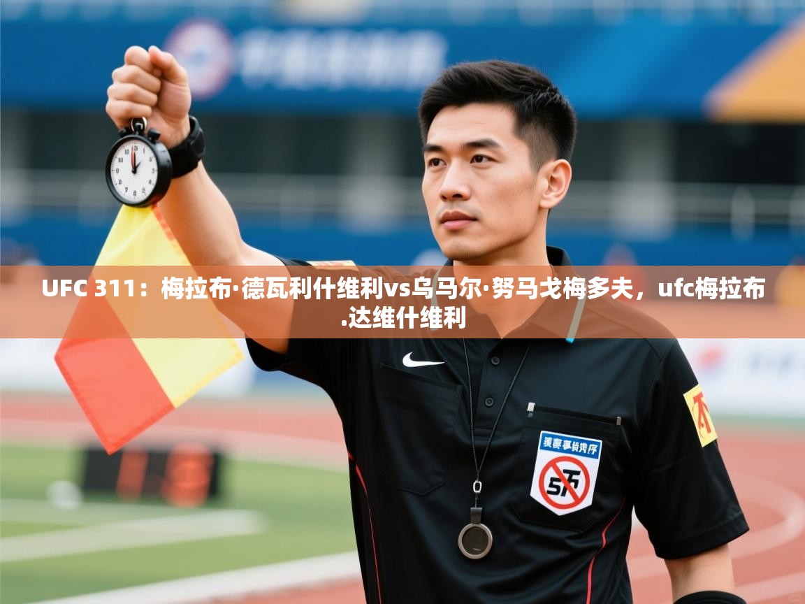 开云体育app官网-UFC 311:梅拉布·德瓦利什维利vs乌马尔·努马戈梅多夫,ufc梅拉布.达维什维利 第1张