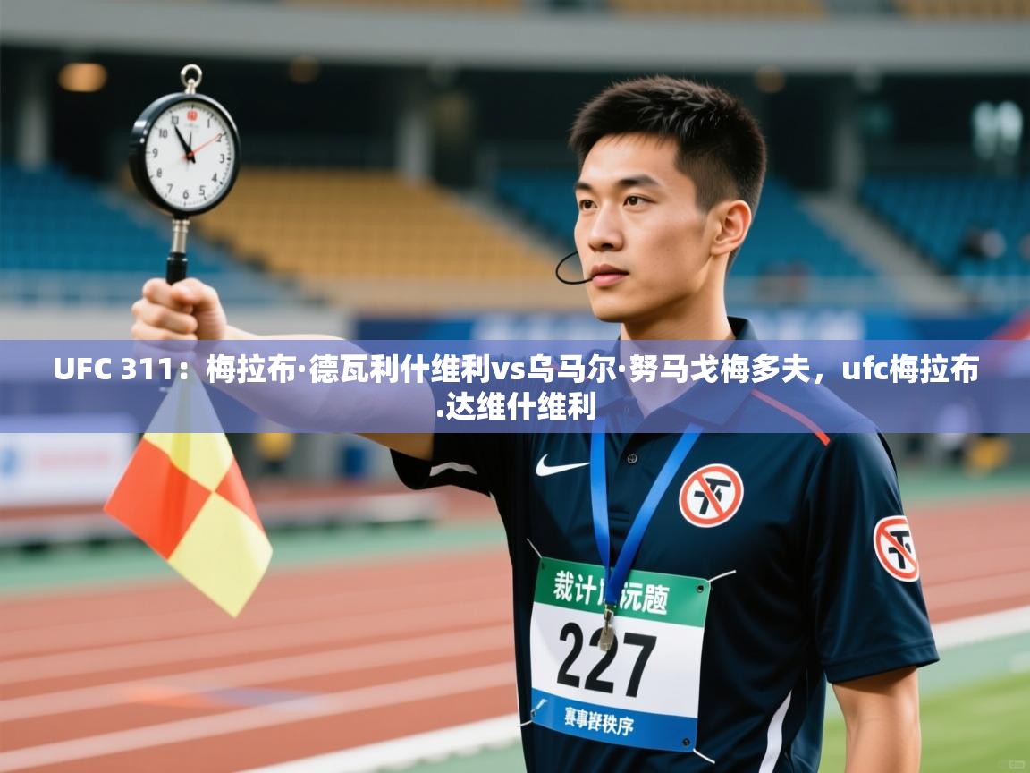 开云体育app官网-UFC 311:梅拉布·德瓦利什维利vs乌马尔·努马戈梅多夫,ufc梅拉布.达维什维利 第2张