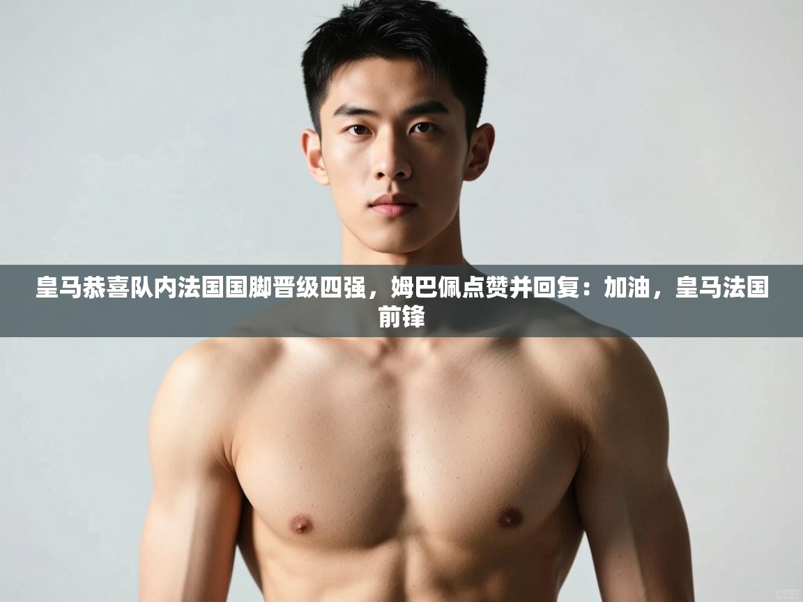 开云kaiyun体育app入口下载官网-皇马恭喜队内法国国脚晋级四强,姆巴佩点赞并回复:加油,皇马法国前锋 第1张