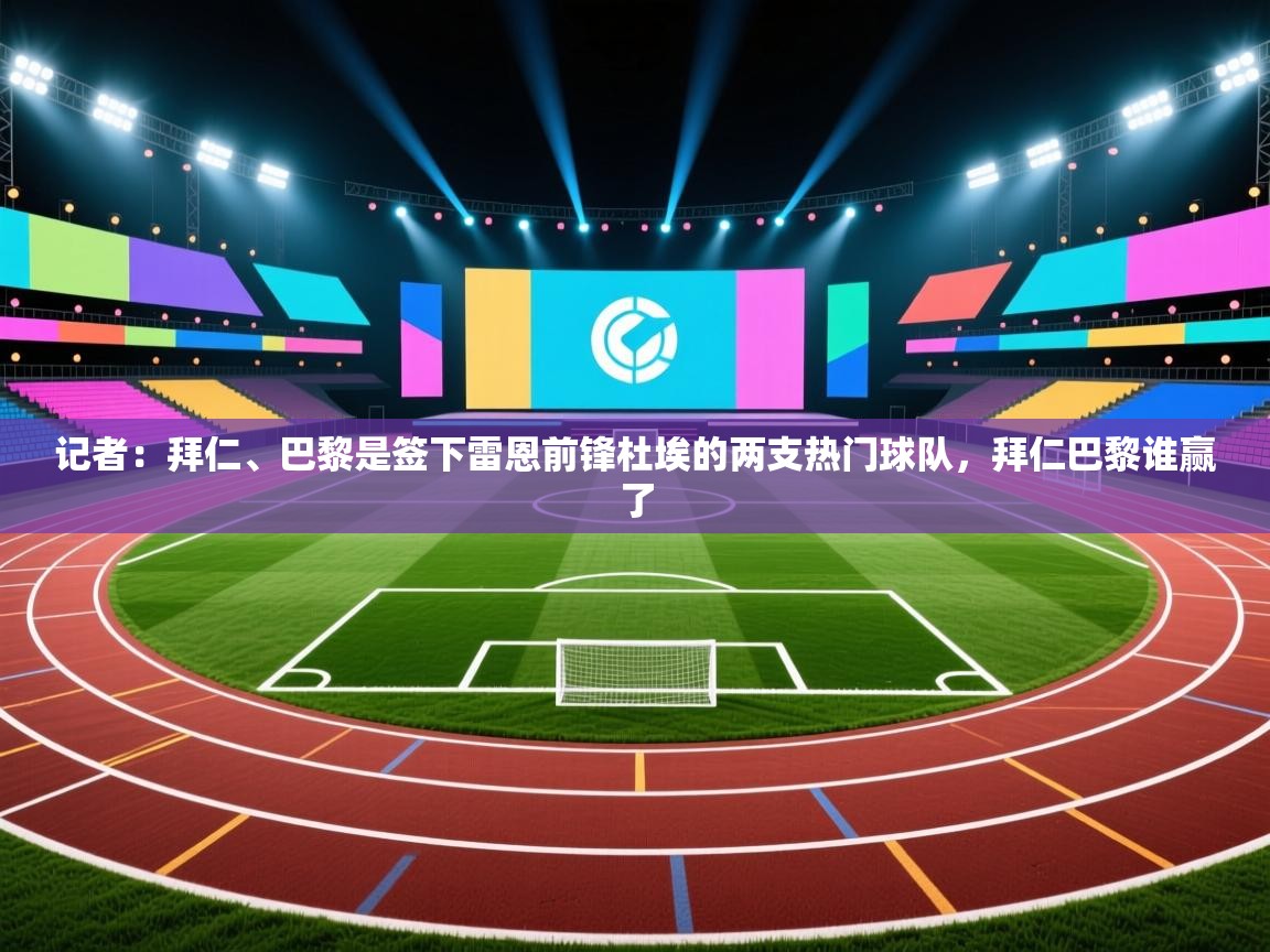 开云体育app-记者：拜仁、巴黎是签下雷恩前锋杜埃的两支热门球队，拜仁巴黎谁赢了  第2张