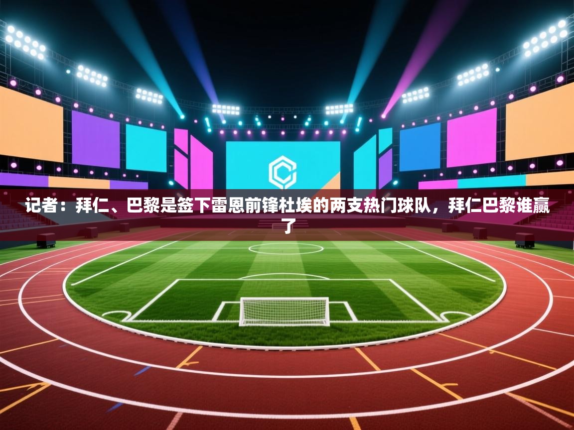 开云体育app-记者：拜仁、巴黎是签下雷恩前锋杜埃的两支热门球队，拜仁巴黎谁赢了  第3张