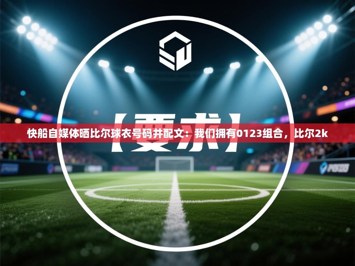 开云体育极速下载镜像-快船自媒体晒比尔球衣号码并配文：我们拥有0123组合，比尔2k