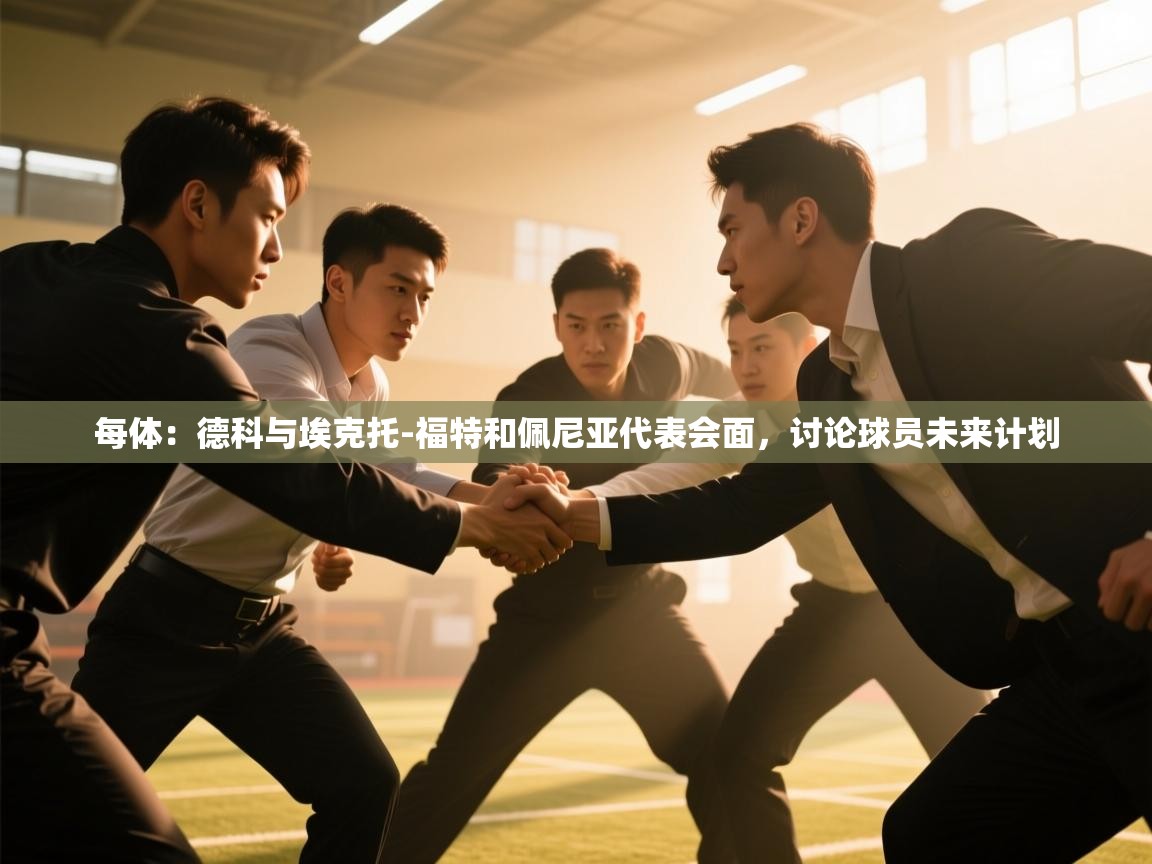 开云赛事-每体：德科与埃克托-福特和佩尼亚代表会面，讨论球员未来计划  第1张