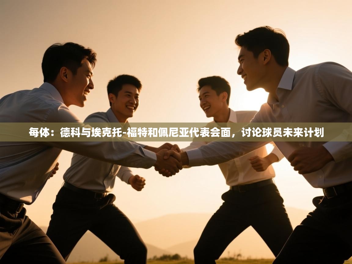 开云赛事-每体：德科与埃克托-福特和佩尼亚代表会面，讨论球员未来计划  第3张