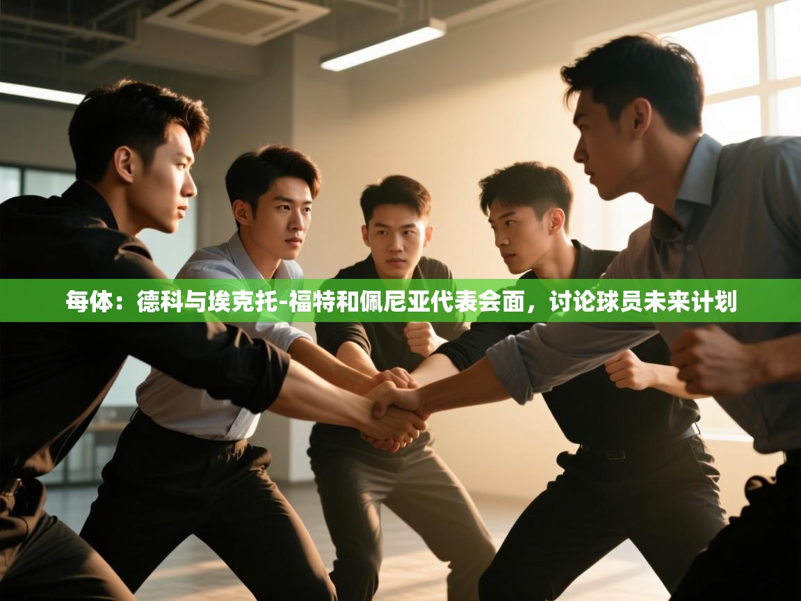 开云赛事-每体：德科与埃克托-福特和佩尼亚代表会面，讨论球员未来计划  第4张