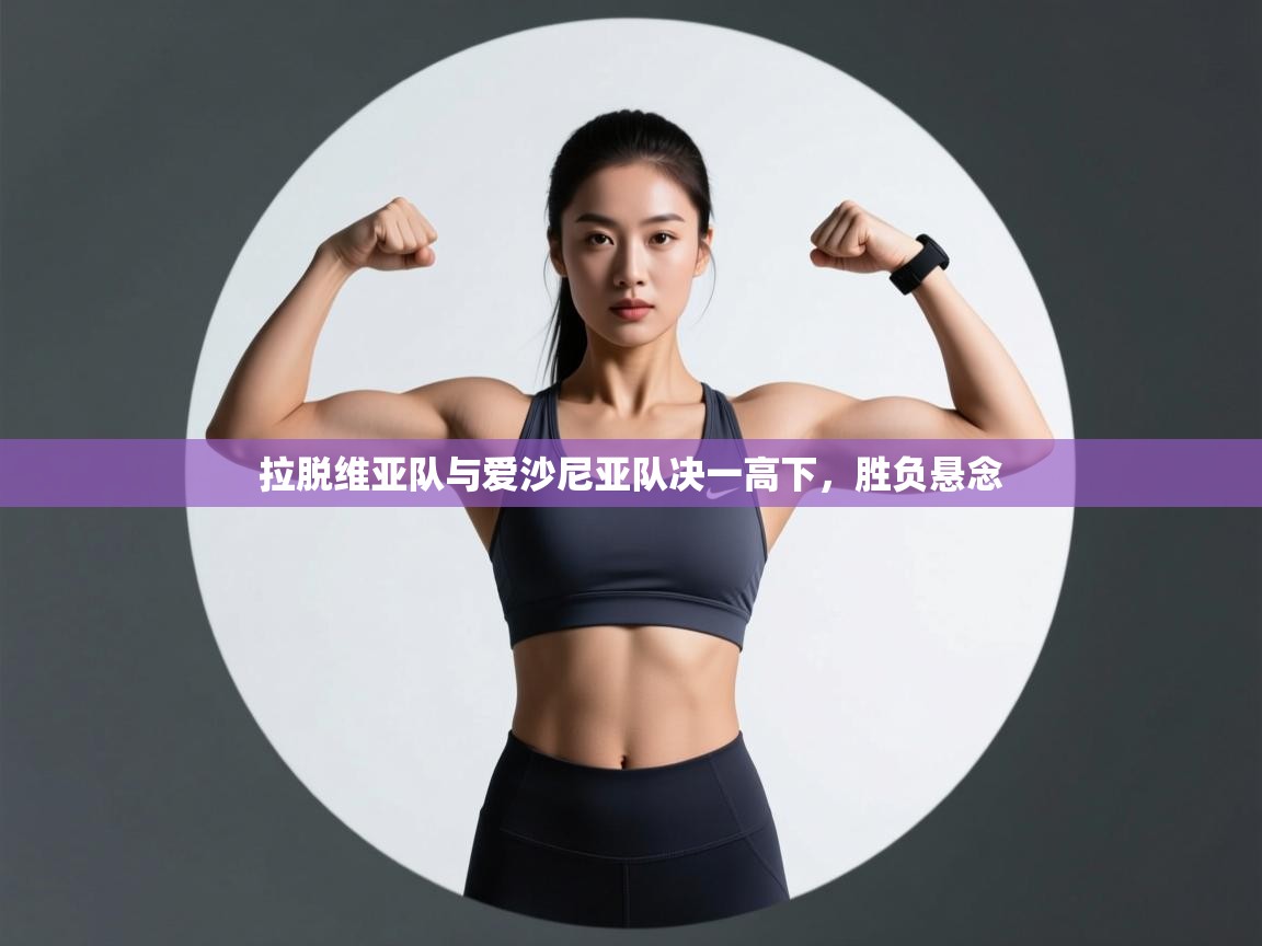 开云体育登录入口网址-拉脱维亚队与爱沙尼亚队决一高下，胜负悬念  第2张