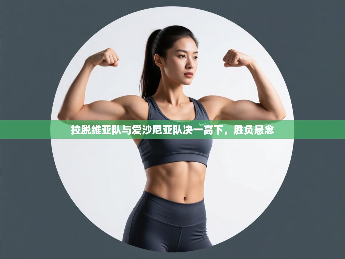 开云体育登录入口网址-拉脱维亚队与爱沙尼亚队决一高下，胜负悬念  第3张