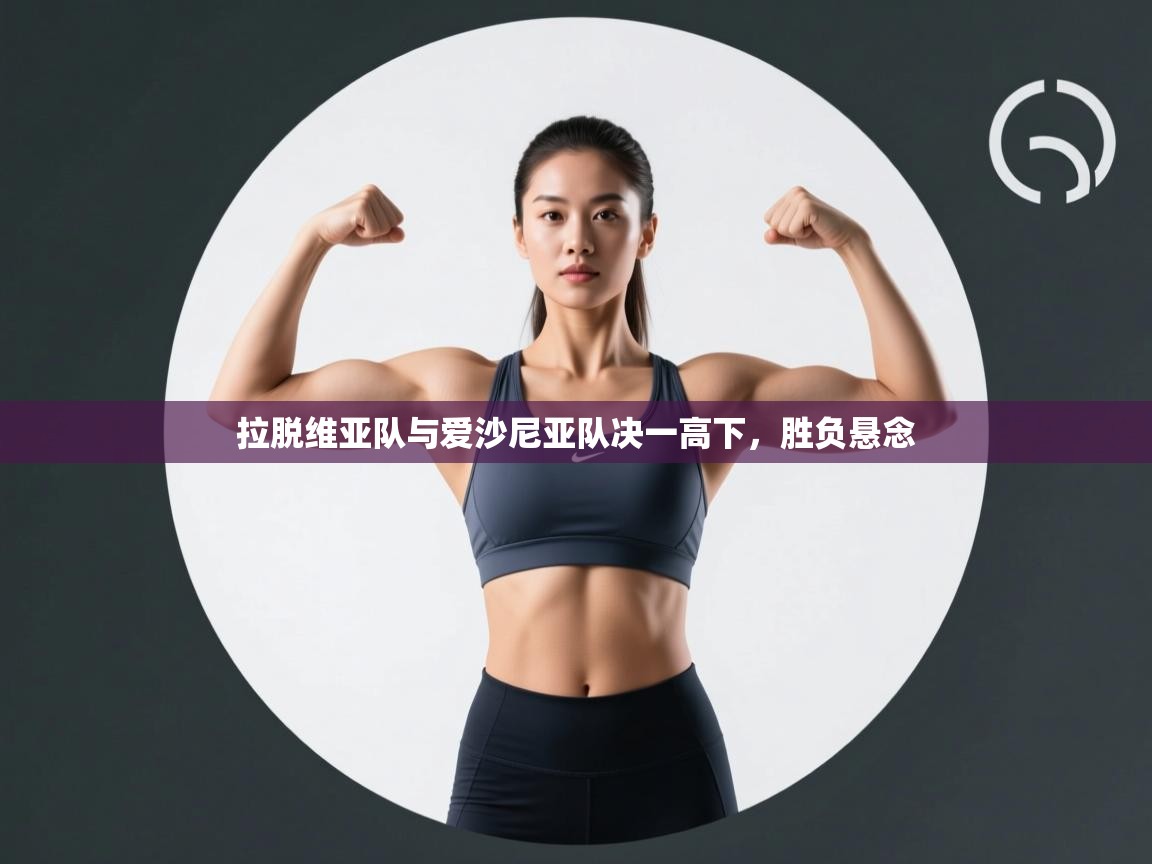 开云体育登录入口网址-拉脱维亚队与爱沙尼亚队决一高下，胜负悬念  第4张