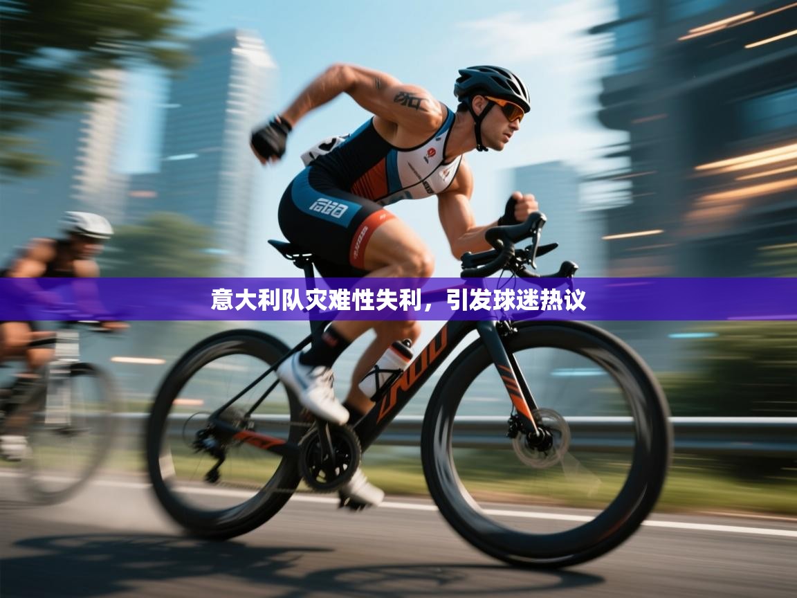 开云体育入口注册-意大利队灾难性失利，引发球迷热议