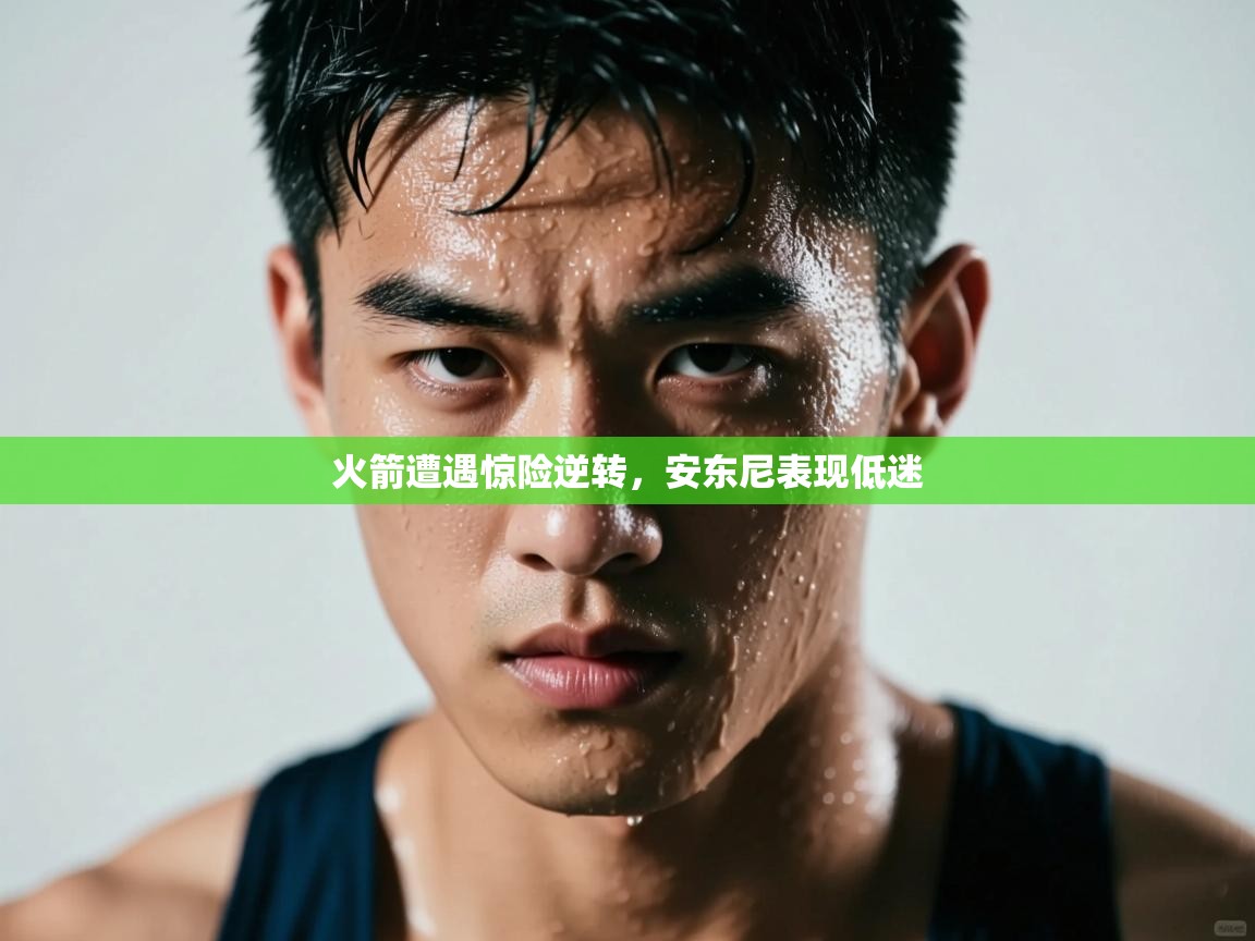 开云体育账号申诉通道-火箭遭遇惊险逆转，安东尼表现低迷  第1张