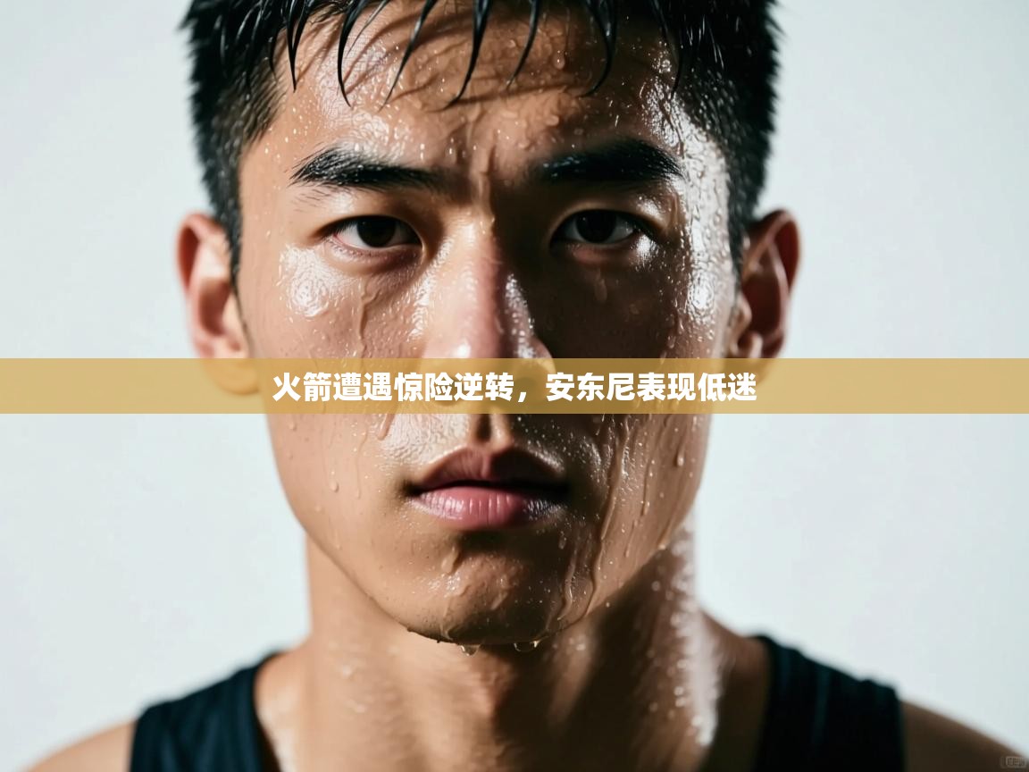 开云体育账号申诉通道-火箭遭遇惊险逆转，安东尼表现低迷  第3张