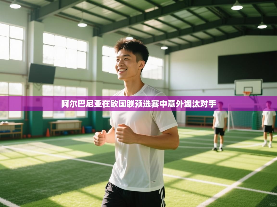 开云体育网络异常修复-阿尔巴尼亚在欧国联预选赛中意外淘汰对手  第2张