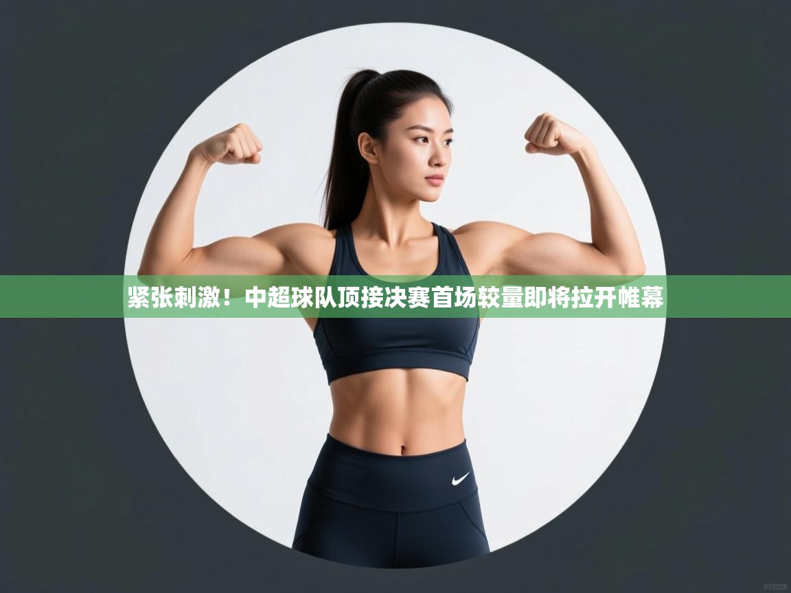 开云体育推送通知设置-紧张刺激！中超球队顶接决赛首场较量即将拉开帷幕  第3张