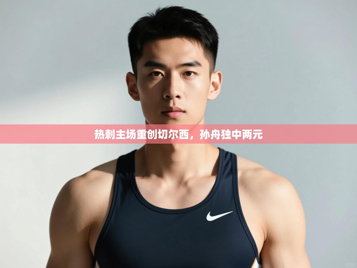 开云体育安卓APK下载-热刺主场重创切尔西,孙舟独中两元 第2张