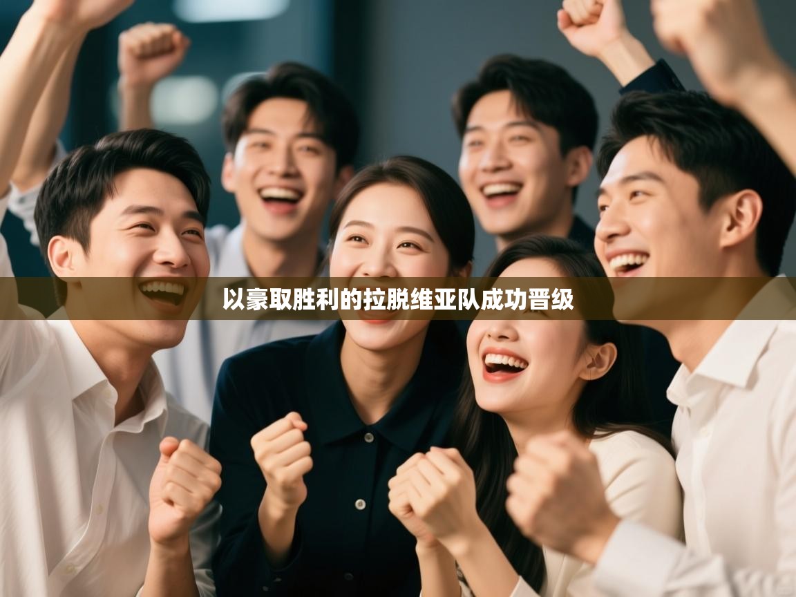 开云体育在线登录-以豪取胜利的拉脱维亚队成功晋级