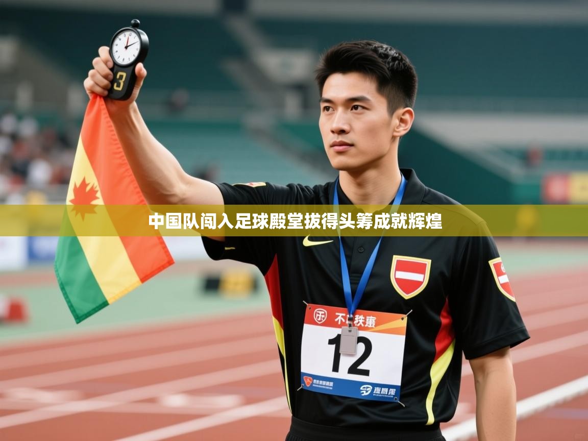 开云体育忘记密码找回-中国队闯入足球殿堂拔得头筹成就辉煌  第3张