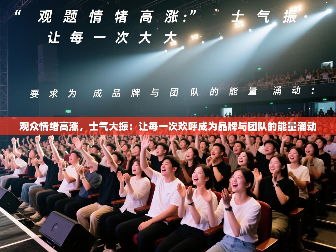 开云体育修改登录密码-观众情绪高涨，士气大振：让每一次欢呼成为品牌与团队的能量涌动