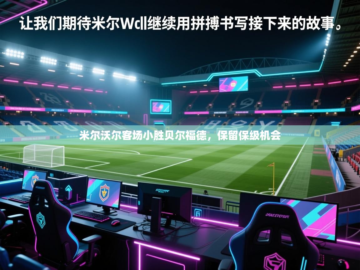 云开体育官网入口-米尔沃尔客场小胜贝尔福德，保留保级机会  第2张