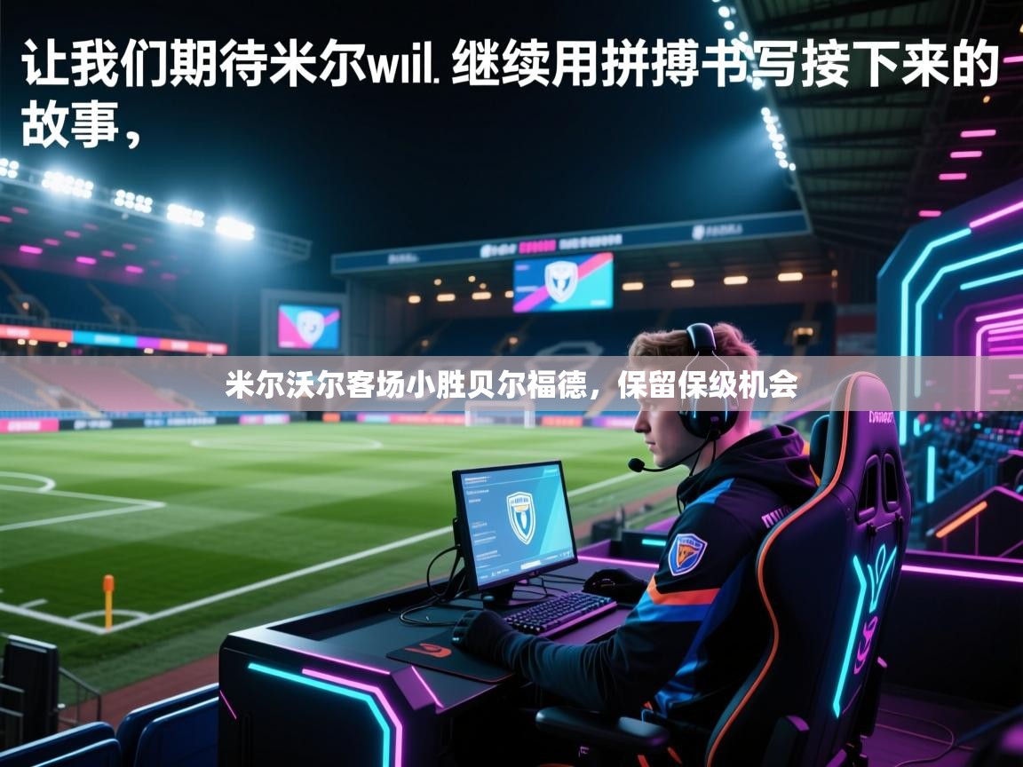 云开体育官网入口-米尔沃尔客场小胜贝尔福德，保留保级机会  第3张