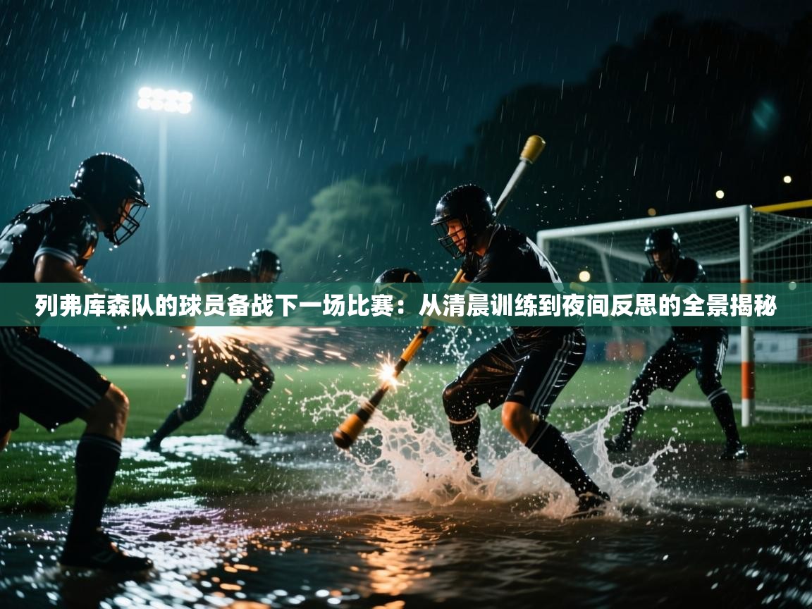 开云体育入口邀请码-列弗库森队的球员备战下一场比赛：从清晨训练到夜间反思的全景揭秘  第2张