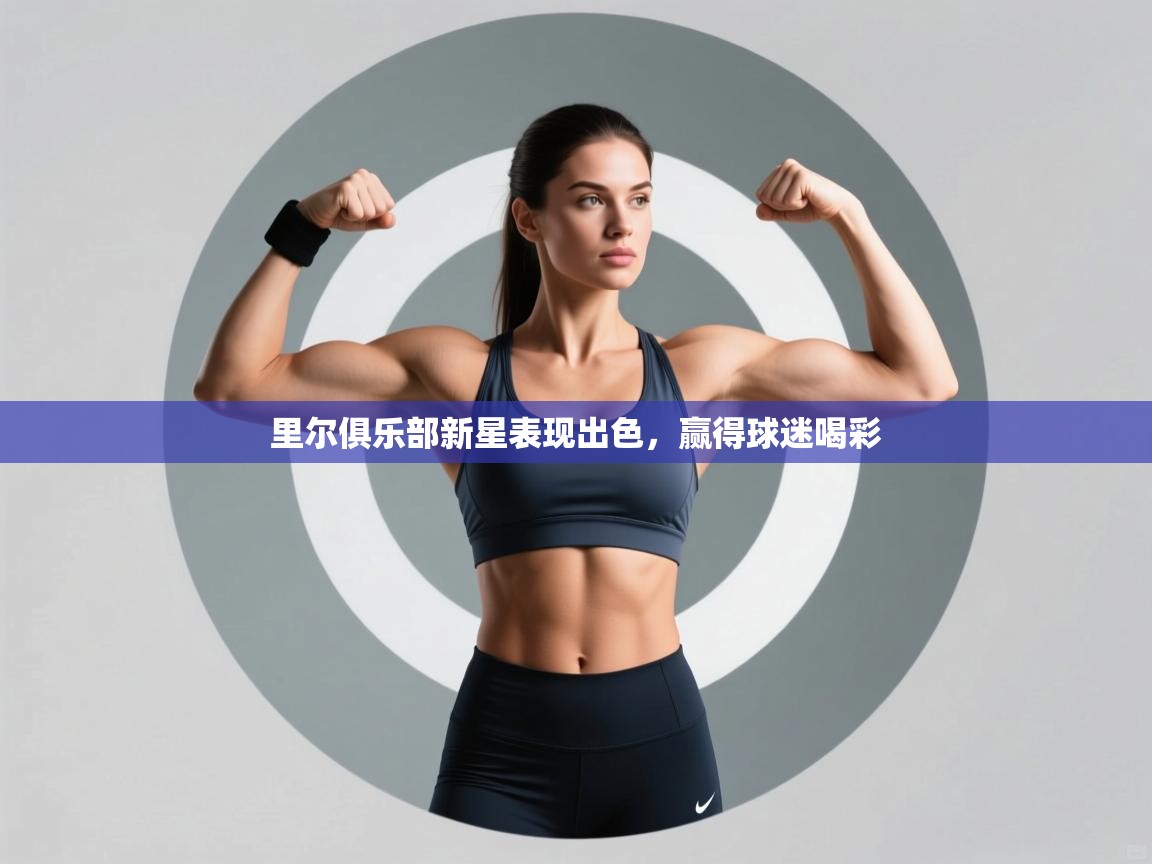 开云体育app官网入口-里尔俱乐部新星表现出色,赢得球迷喝彩 第2张