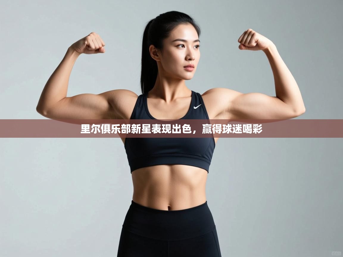 开云体育app官网入口-里尔俱乐部新星表现出色,赢得球迷喝彩 第4张