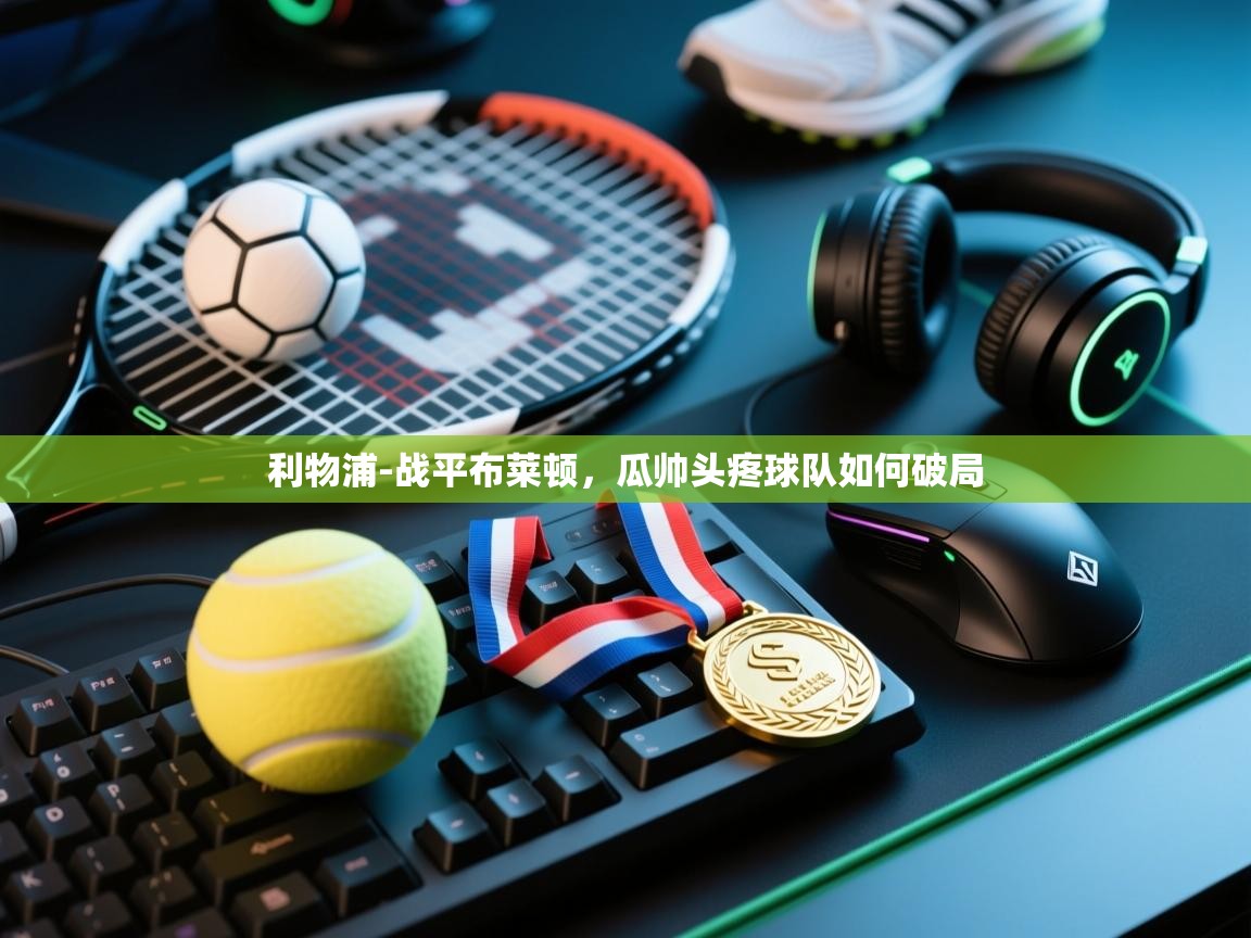 kaiyun开运·体育官方网站-利物浦-战平布莱顿，瓜帅头疼球队如何破局  第2张