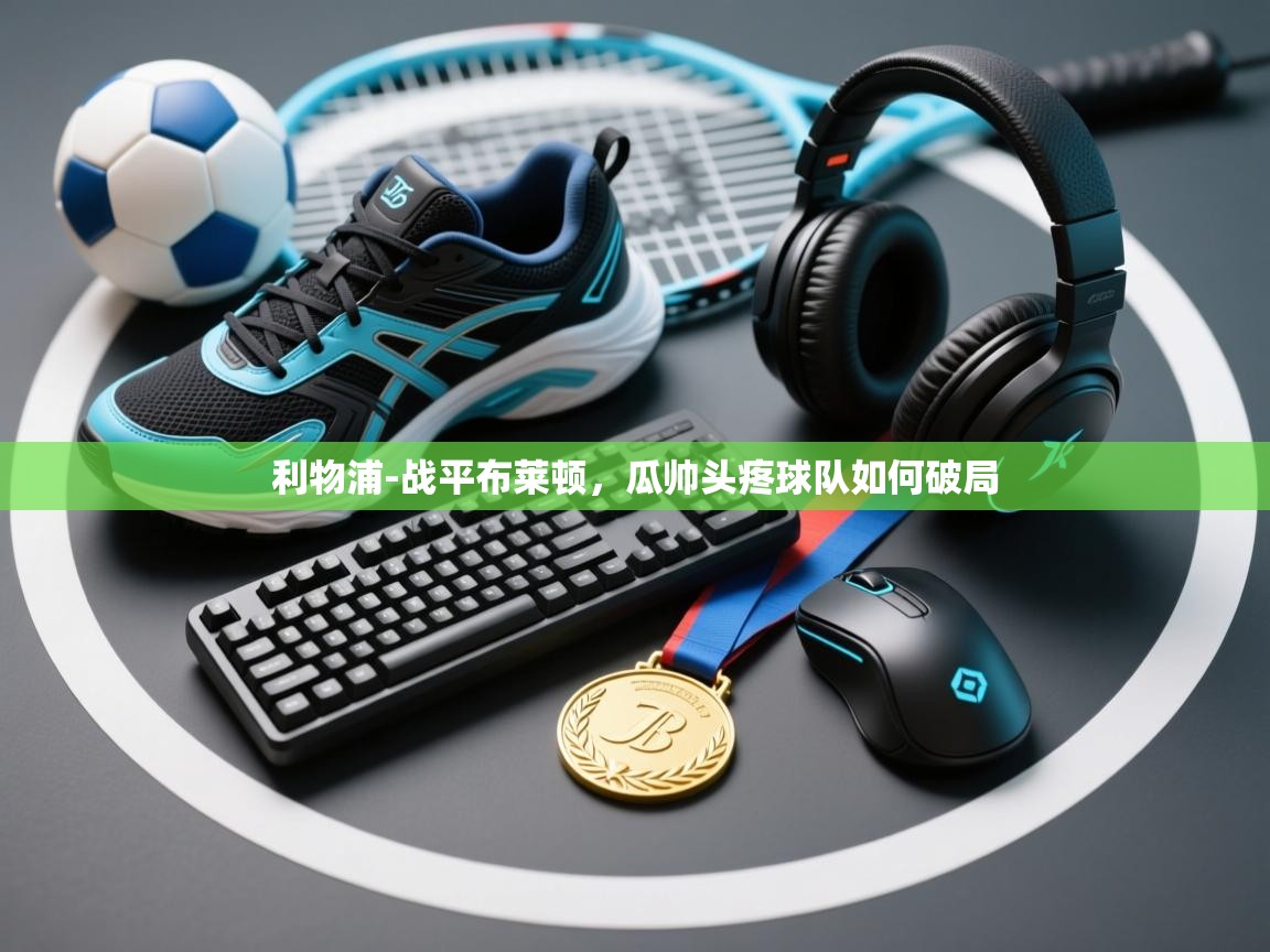 kaiyun开运·体育官方网站-利物浦-战平布莱顿，瓜帅头疼球队如何破局  第3张